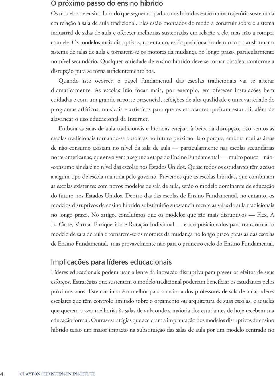 Os modelos mais disruptivos, no entanto, estão posicionados de modo a transformar o sistema de salas de aula e tornarem-se os motores da mudança no longo prazo, particularmente no nível secundário.