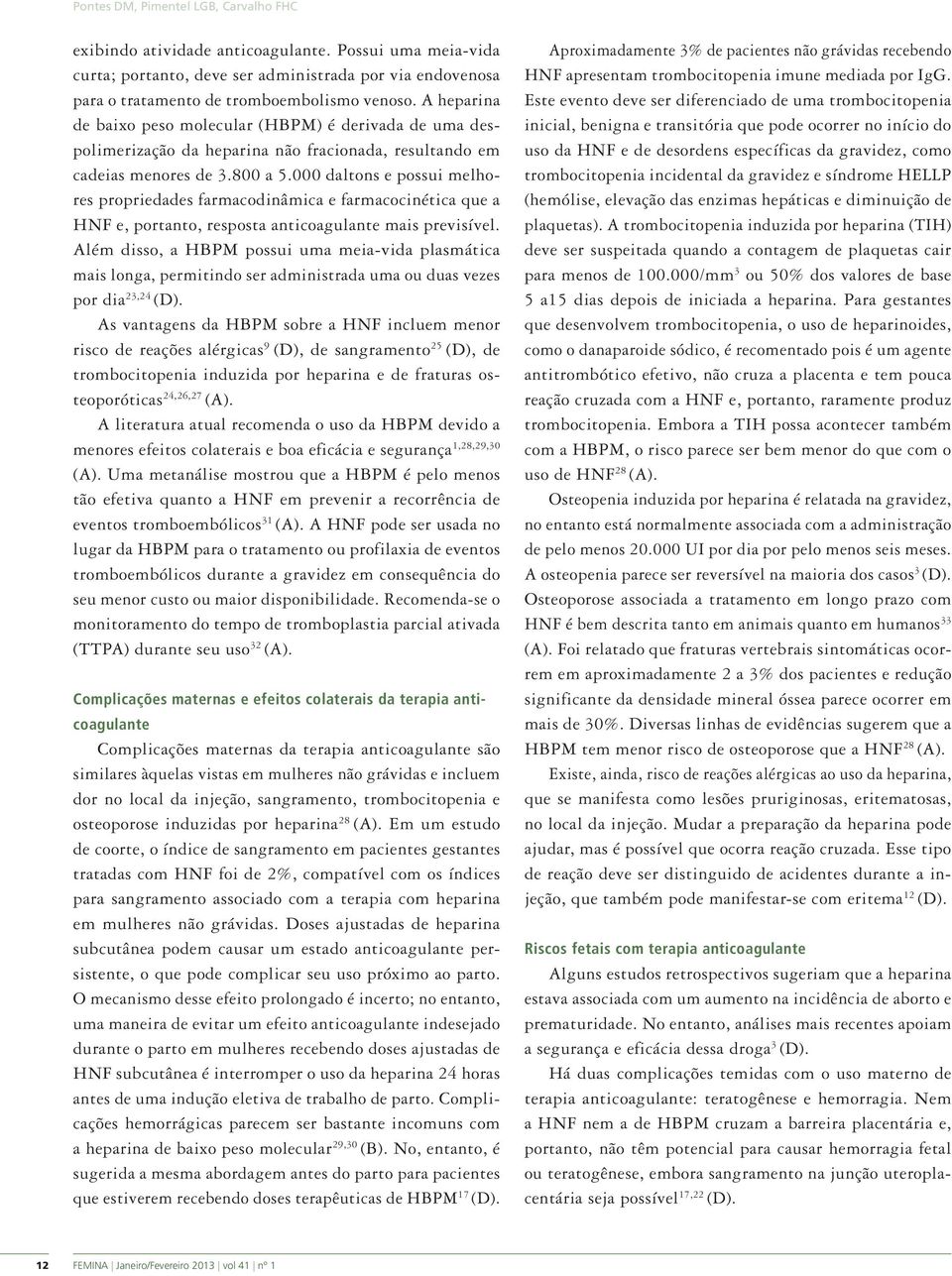 000 daltons e possui melhores propriedades farmacodinâmica e farmacocinética que a HNF e, portanto, resposta anticoagulante mais previsível.