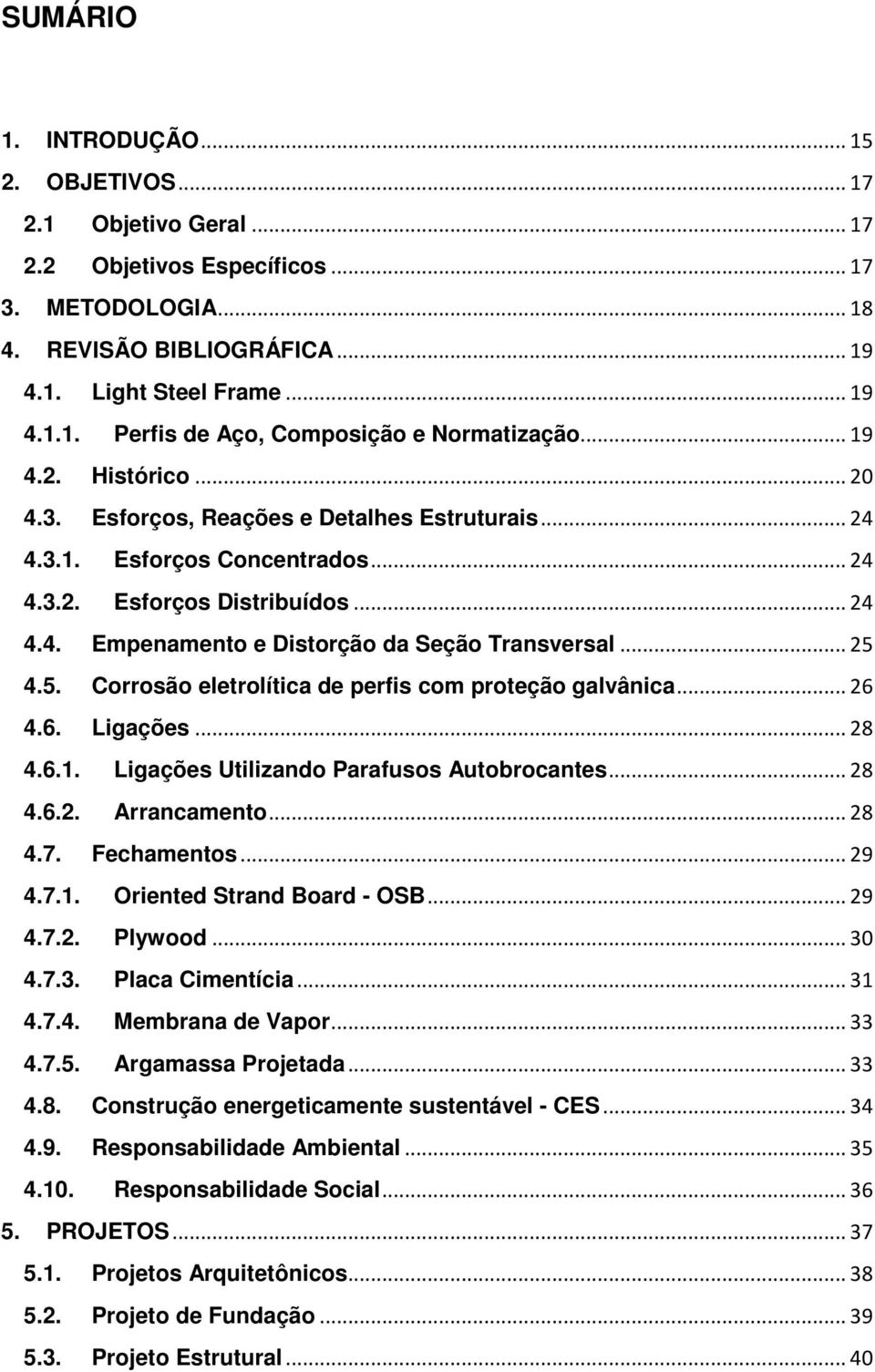 .. 25 4.5. Corrosão eletrolítica de perfis com proteção galvânica... 26 4.6. Ligações... 28 4.6.1. Ligações Utilizando Parafusos Autobrocantes... 28 4.6.2. Arrancamento... 28 4.7. Fechamentos... 29 4.