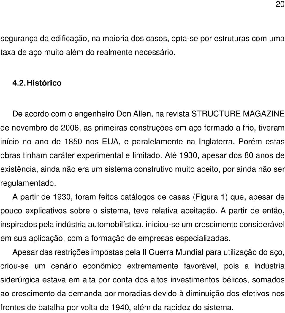 Porém estas obras tinham caráter experimental e limitado. Até 1930, apesar dos 80 anos de existência, ainda não era um sistema construtivo muito aceito, por ainda não ser regulamentado.