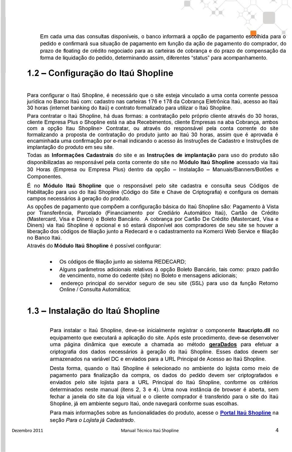 2 Configuração do Itaú Shopline Para configurar o Itaú Shopline, é necessário que o site esteja vinculado a uma conta corrente pessoa jurídica no Banco Itaú com: cadastro nas carteiras 176 e 178 da