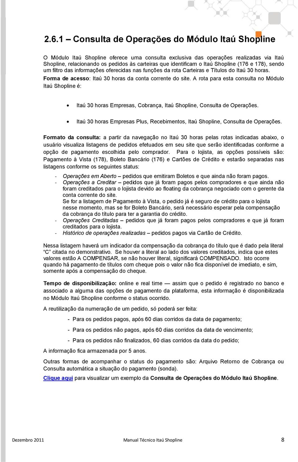 A rota para esta consulta no Módulo Itaú Shopline é: Itaú 30 horas Empresas, Cobrança, Itaú Shopline, Consulta de Operações.