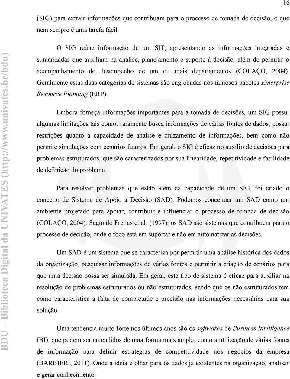 ou mais departamentos (COLAÇO, 2004). Geralmente estas duas categorias de sistemas são englobadas nos famosos pacotes Enterprise Resource Planning (ERP).