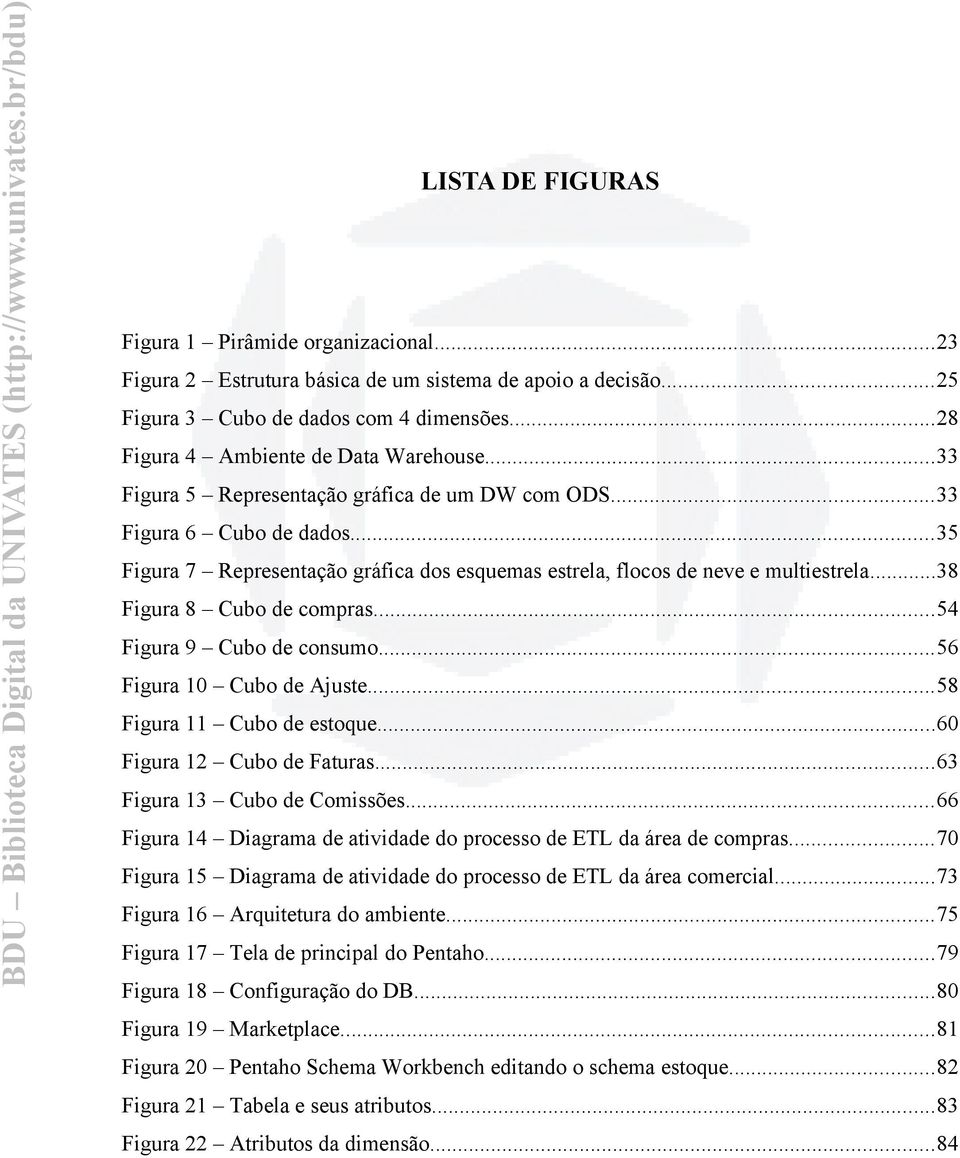 ..54 Figura 9 Cubo de consumo...56 Figura 10 Cubo de Ajuste...58 Figura 11 Cubo de estoque...60 Figura 12 Cubo de Faturas...63 Figura 13 Cubo de Comissões.