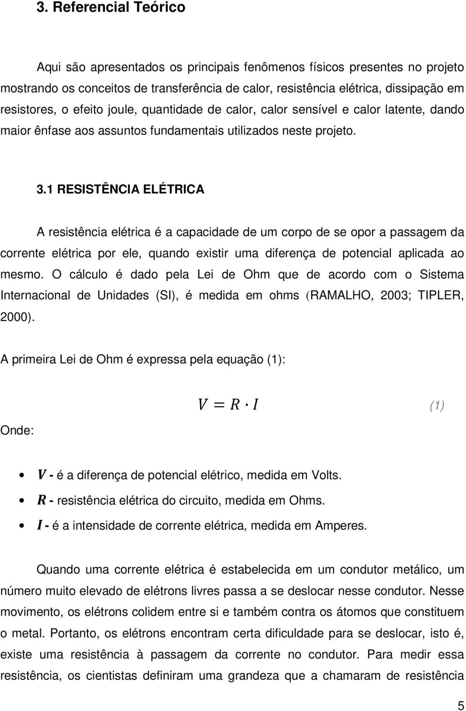 1 RESISTÊNCIA ELÉTRICA A resistência elétrica é a capacidade de um corpo de se opor a passagem da corrente elétrica por ele, quando existir uma diferença de potencial aplicada ao mesmo.