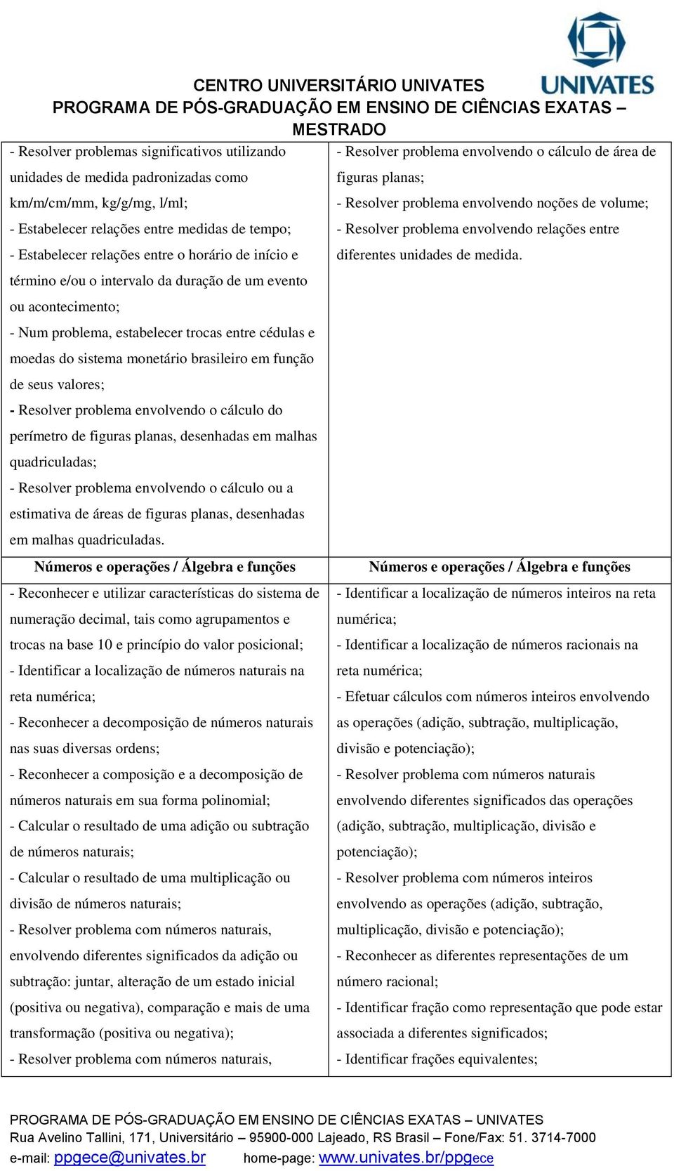 monetário brasileiro em função de seus valores; - Resolver problema envolvendo o cálculo do perímetro de figuras planas, desenhadas em malhas quadriculadas; - Resolver problema envolvendo o cálculo