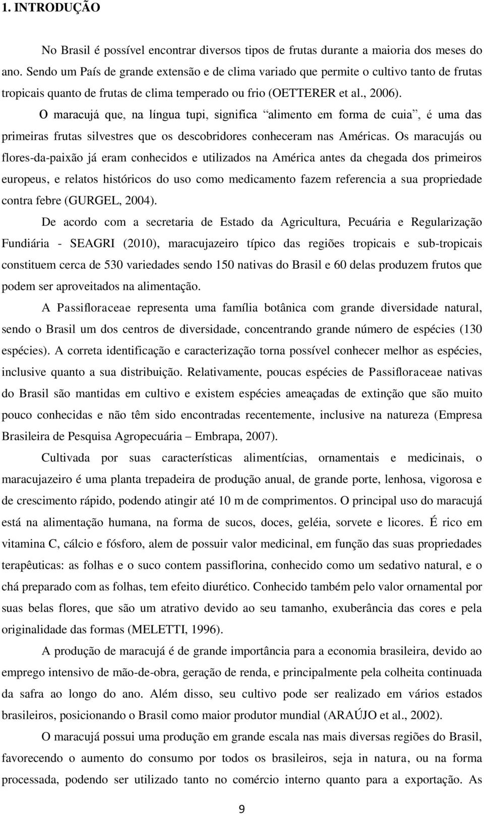 O maracujá que, na língua tupi, significa alimento em forma de cuia, é uma das primeiras frutas silvestres que os descobridores conheceram nas Américas.