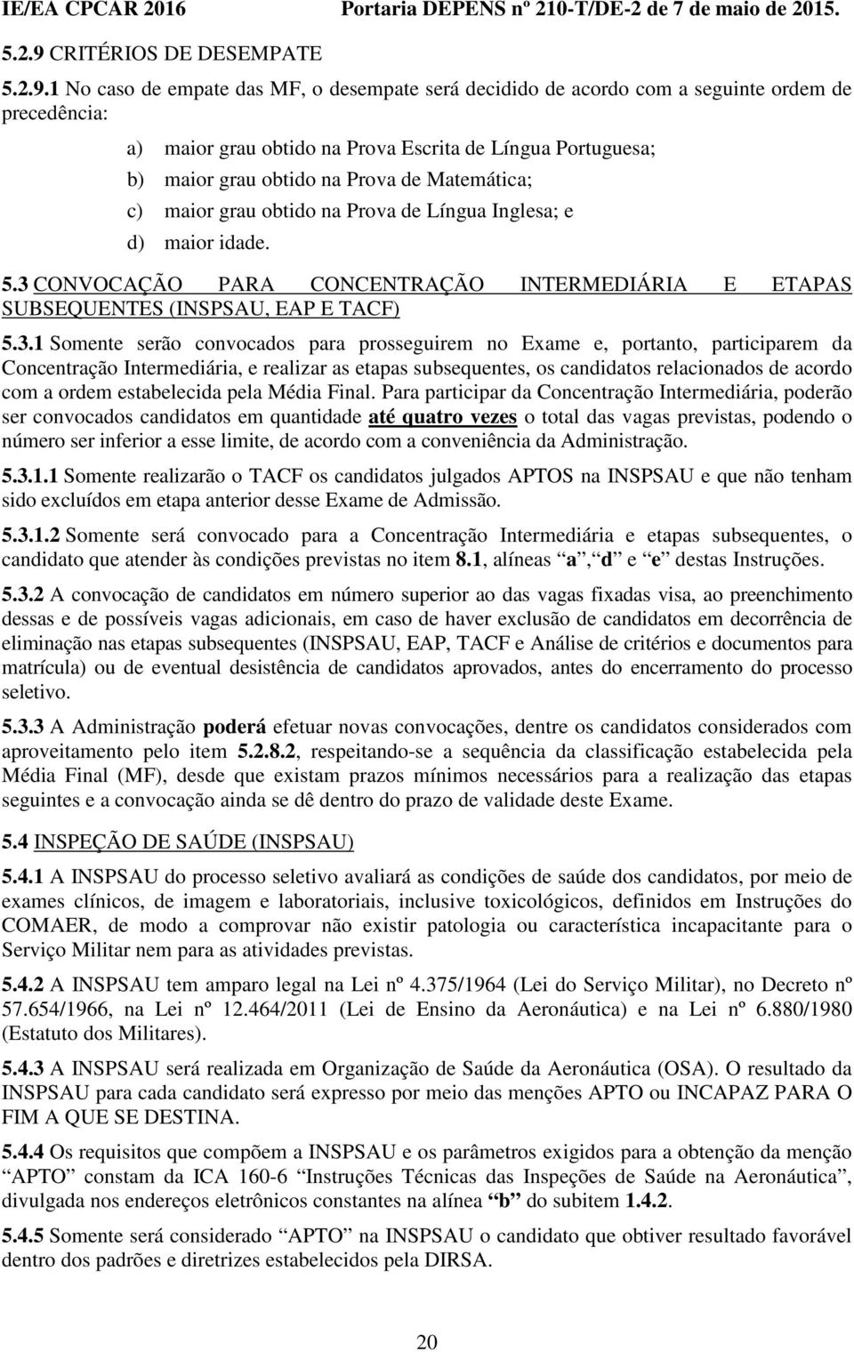 1 No caso de empate das MF, o desempate será decidido de acordo com a seguinte ordem de precedência: a) maior grau obtido na Prova Escrita de Língua Portuguesa; b) maior grau obtido na Prova de