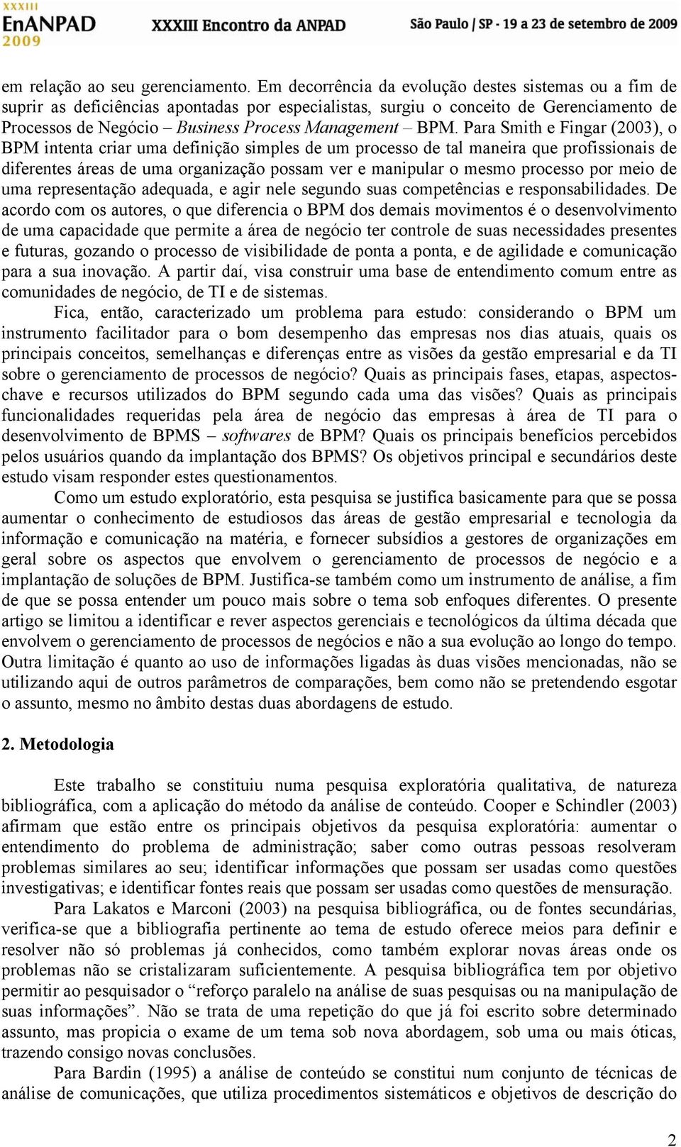 Para Smith e Fingar (2003), o BPM intenta criar uma definição simples de um processo de tal maneira que profissionais de diferentes áreas de uma organização possam ver e manipular o mesmo processo