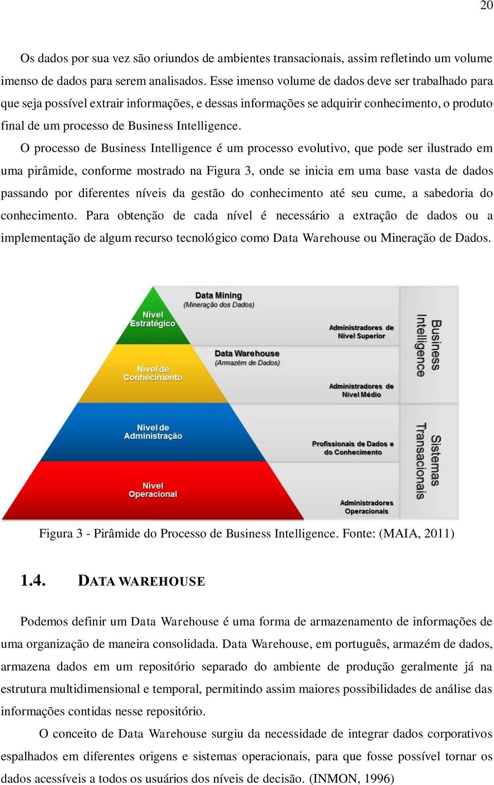 O processo de Business Intelligence é um processo evolutivo, que pode ser ilustrado em uma pirâmide, conforme mostrado na Figura 3, onde se inicia em uma base vasta de dados passando por diferentes