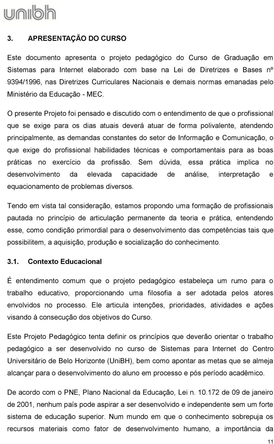 O presente Projeto foi pensado e discutido com o entendimento de que o profissional que se exige para os dias atuais deverá atuar de forma polivalente, atendendo principalmente, as demandas