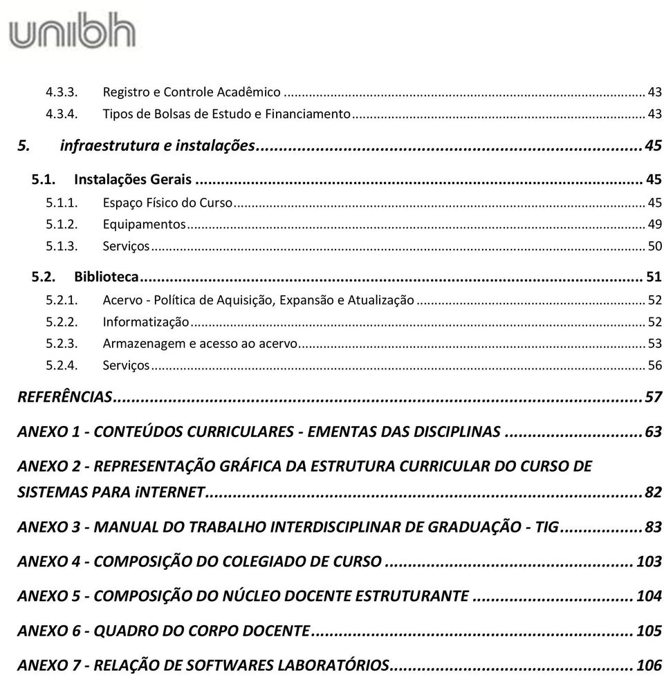 .. 53 5.2.4. Serviços... 56 REFERÊNCIAS... 57 ANEXO 1 - CONTEÚDOS CURRICULARES - EMENTAS DAS DISCIPLINAS... 63 ANEXO 2 - REPRESENTAÇÃO GRÁFICA DA ESTRUTURA CURRICULAR DO CURSO DE SISTEMAS PARA internet.