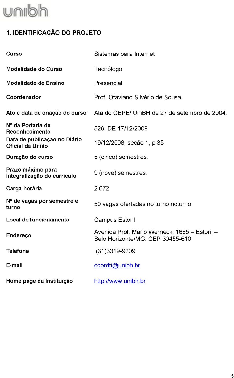 Nº da Portaria de Reconhecimento Data de publicação no Diário Oficial da União Duração do curso Prazo máximo para integralização do currículo 529, DE 17/12/2008 19/12/2008, seção 1, p 35 5