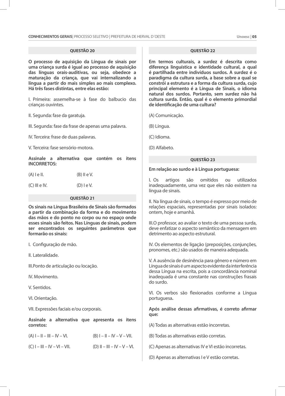 Primeira: assemelha-se à fase do balbucio das crianças ouvintes. II. Segunda: fase da garatuja. III. Segunda: fase da frase de apenas uma palavra. IV. Terceira: frase de duas palavras. V.