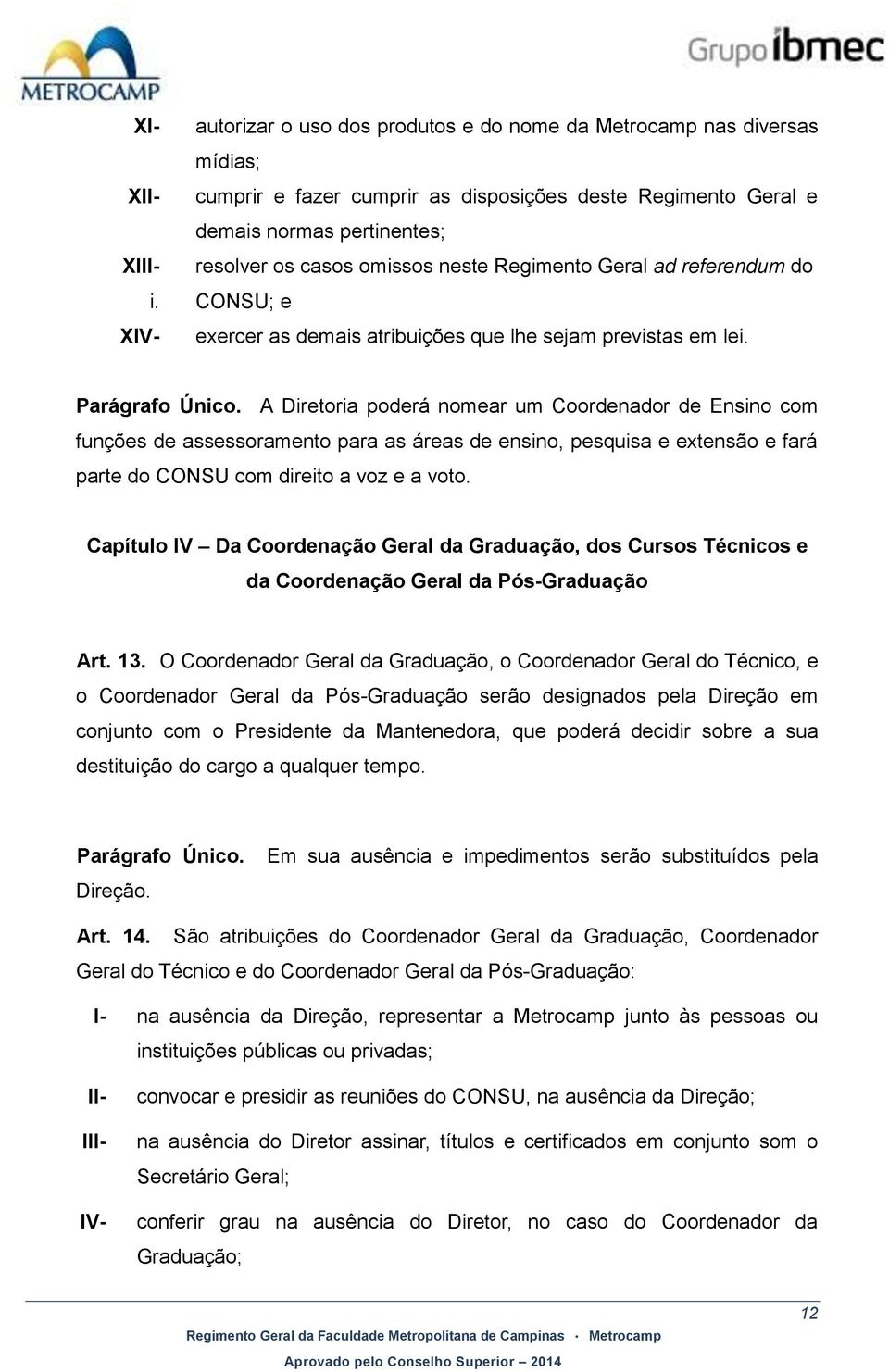 A Diretoria poderá nomear um Coordenador de Ensino com funções de assessoramento para as áreas de ensino, pesquisa e extensão e fará parte do CONSU com direito a voz e a voto.