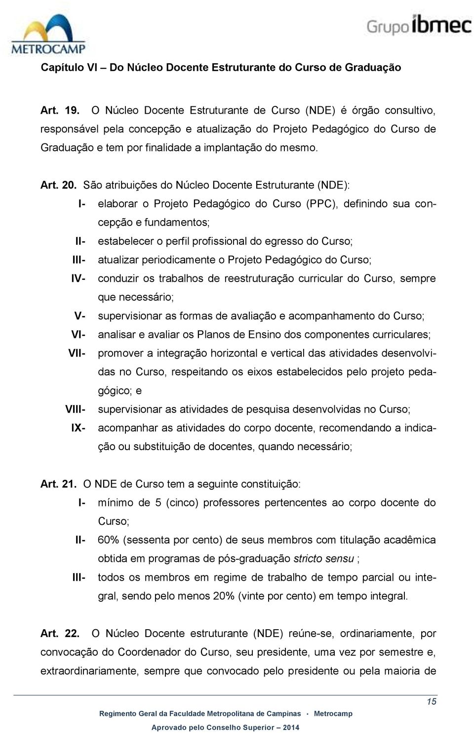 20. São atribuições do Núcleo Docente Estruturante (NDE): I- elaborar o Projeto Pedagógico do Curso (PPC), definindo sua concepção e fundamentos; II- estabelecer o perfil profissional do egresso do