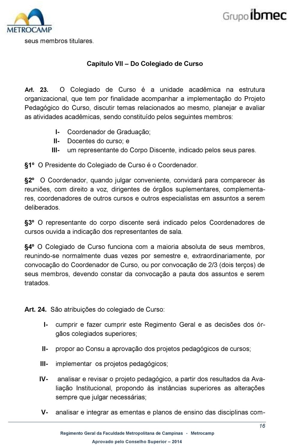 planejar e avaliar as atividades acadêmicas, sendo constituído pelos seguintes membros: I- Coordenador de Graduação; II- Docentes do curso; e III- um representante do Corpo Discente, indicado pelos