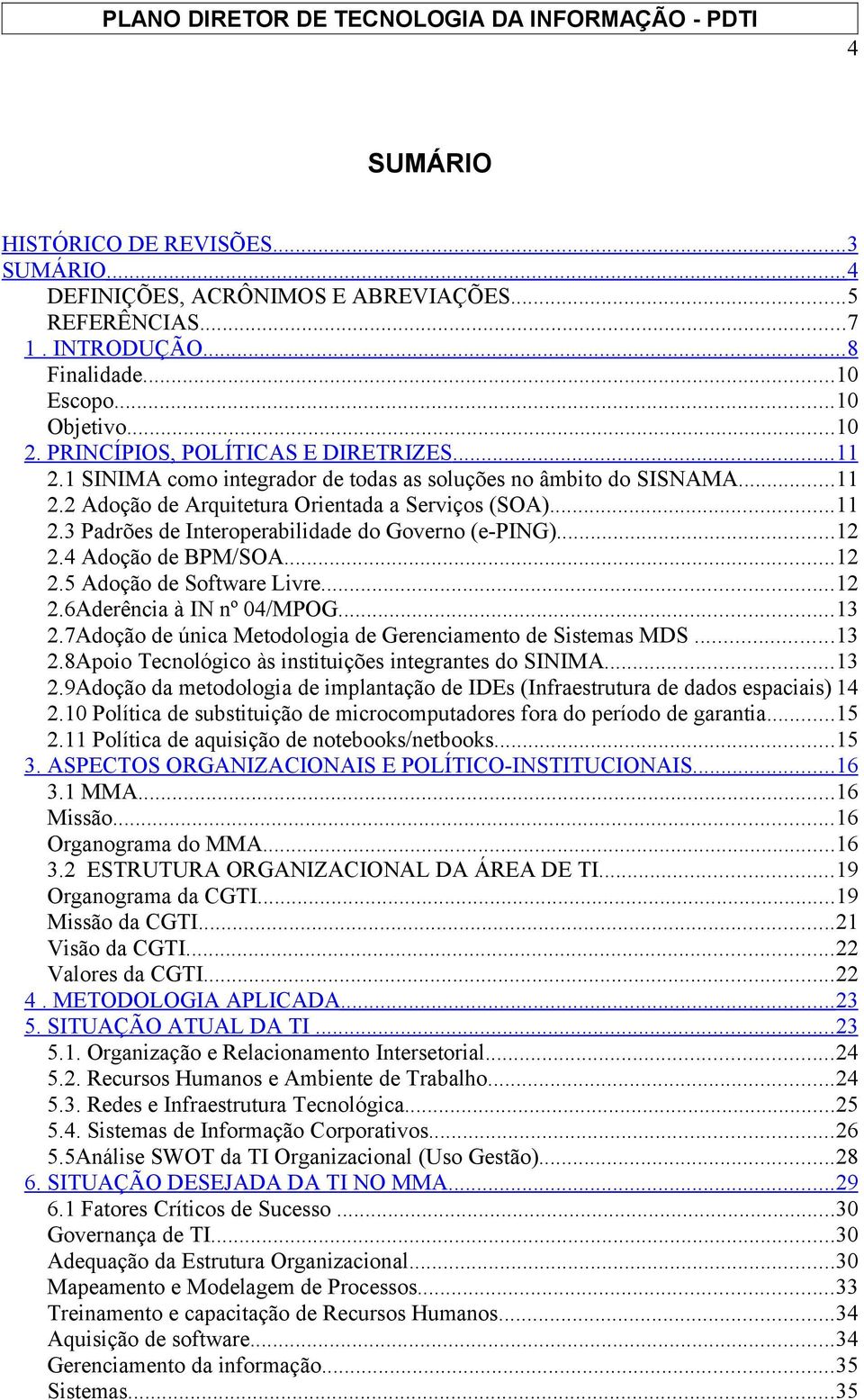 ..12 2.4 Adoção de BPM/SOA...12 2.5 Adoção de Software Livre...12 2.6Aderência à IN nº 04/MPOG...13 2.7Adoção de única Metodologia de Gerenciamento de Sistemas MDS...13 2.8Apoio Tecnológico às instituições integrantes do SINIMA.