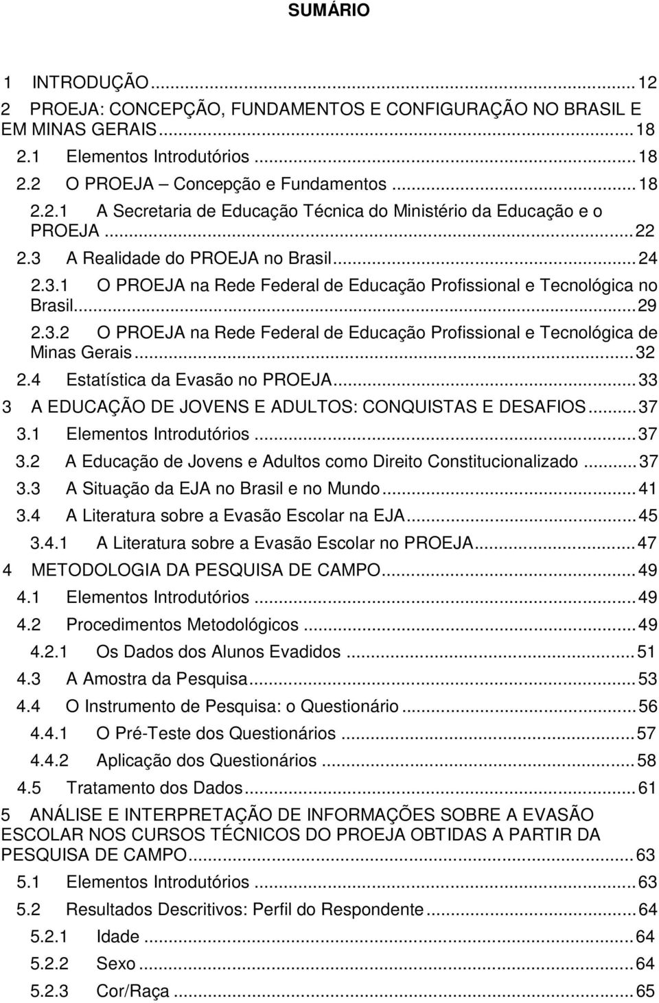 .. 32 2.4 Estatística da Evasão no PROEJA... 33 3 A EDUCAÇÃO DE JOVENS E ADULTOS: CONQUISTAS E DESAFIOS... 37 3.1 Elementos Introdutórios... 37 3.2 A Educação de Jovens e Adultos como Direito Constitucionalizado.