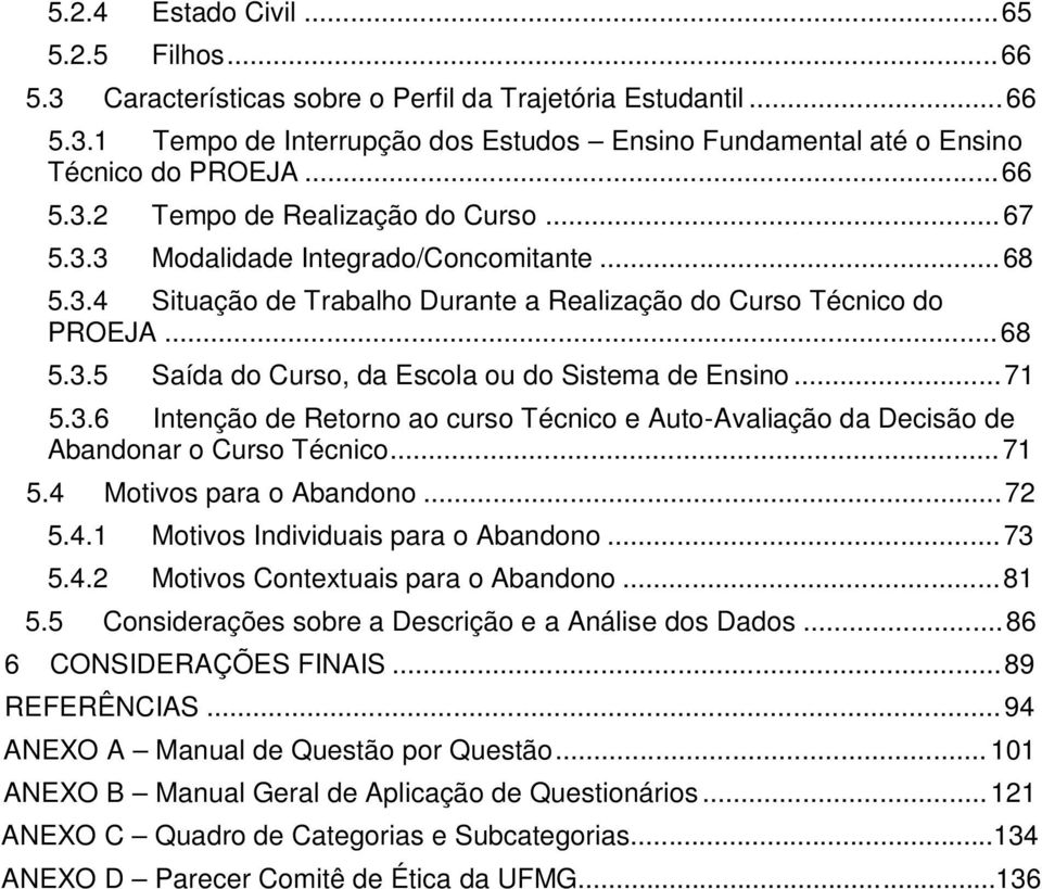 .. 71 5.3.6 Intenção de Retorno ao curso Técnico e Auto-Avaliação da Decisão de Abandonar o Curso Técnico... 71 5.4 Motivos para o Abandono... 72 5.4.1 Motivos Individuais para o Abandono... 73 5.4.2 Motivos Contextuais para o Abandono.