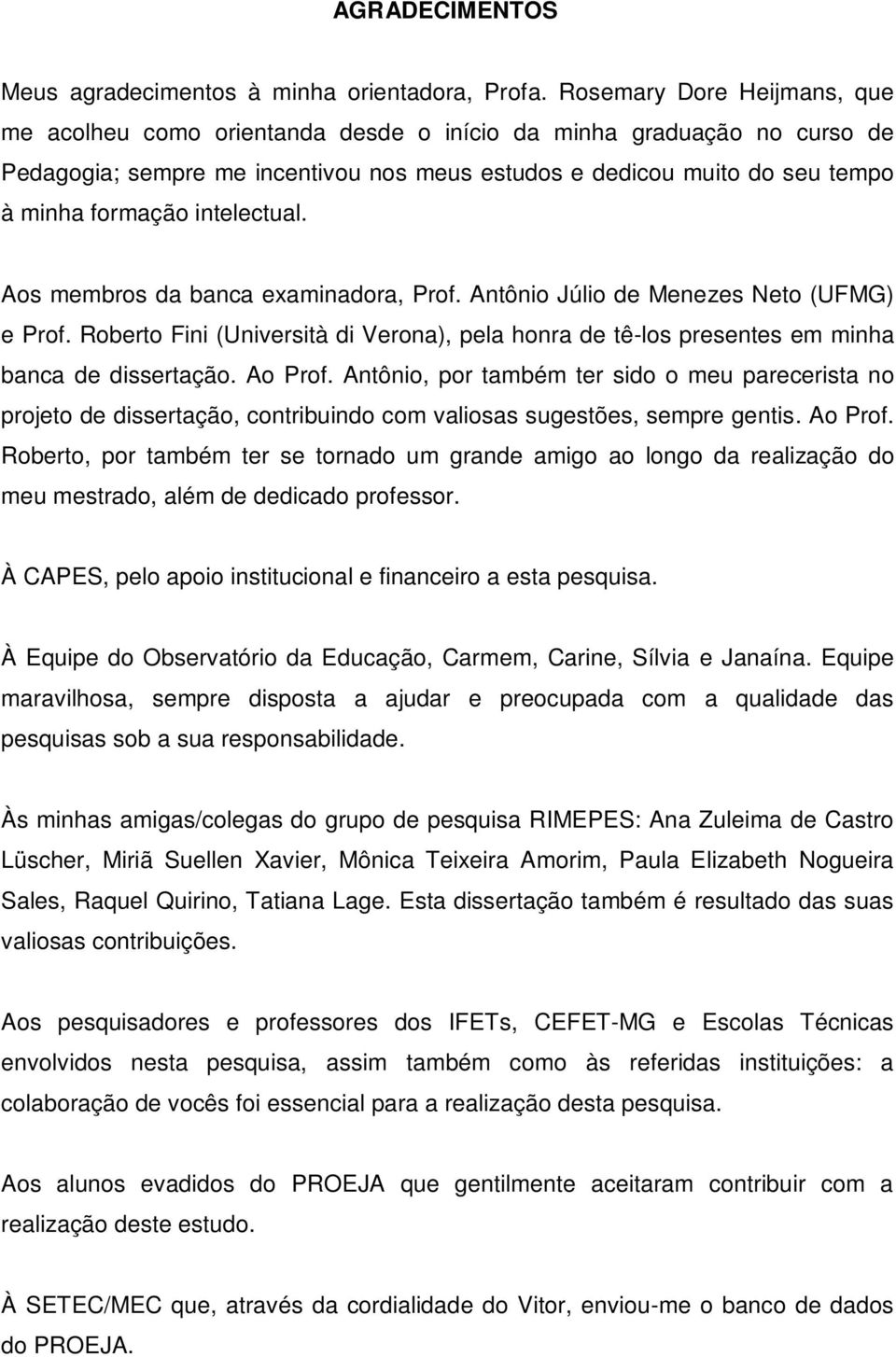 intelectual. Aos membros da banca examinadora, Prof. Antônio Júlio de Menezes Neto (UFMG) e Prof. Roberto Fini (Università di Verona), pela honra de tê-los presentes em minha banca de dissertação.