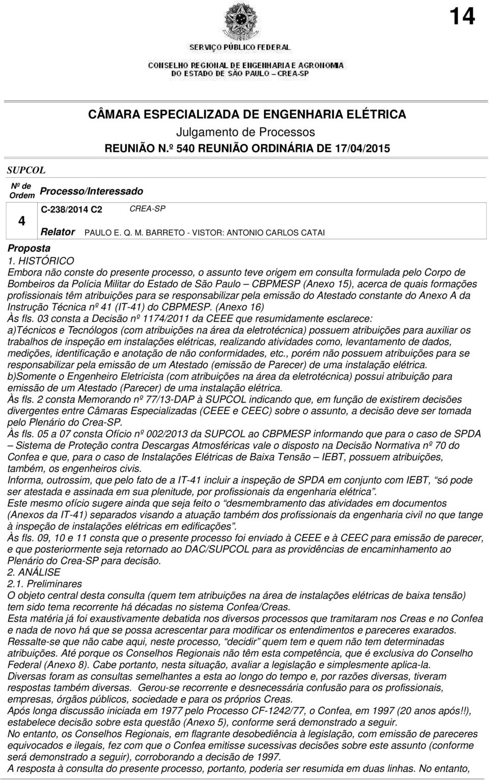 formações profissionais têm atribuições para se responsabilizar pela emissão do Atestado constante do Anexo A da Instrução Técnica nº 41 (IT-41) do CBPMESP. (Anexo 16) Às fls.