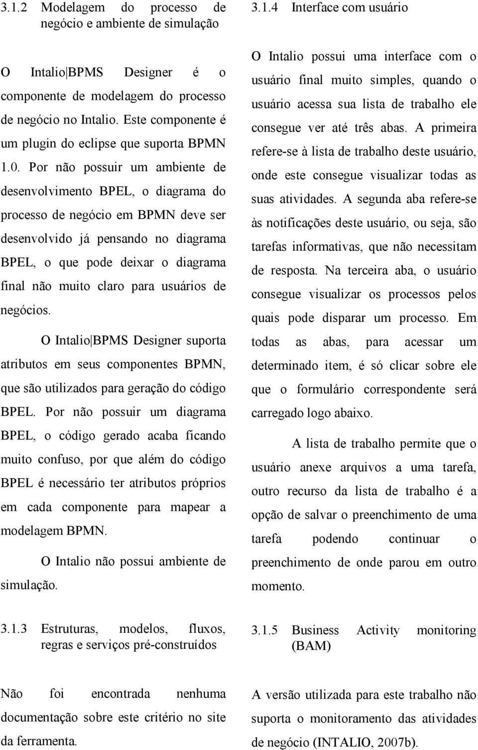 Por não possuir um ambiente de desenvolvimento BPEL, o diagrama do processo de negócio em BPMN deve ser desenvolvido já pensando no diagrama BPEL, o que pode deixar o diagrama final não muito claro