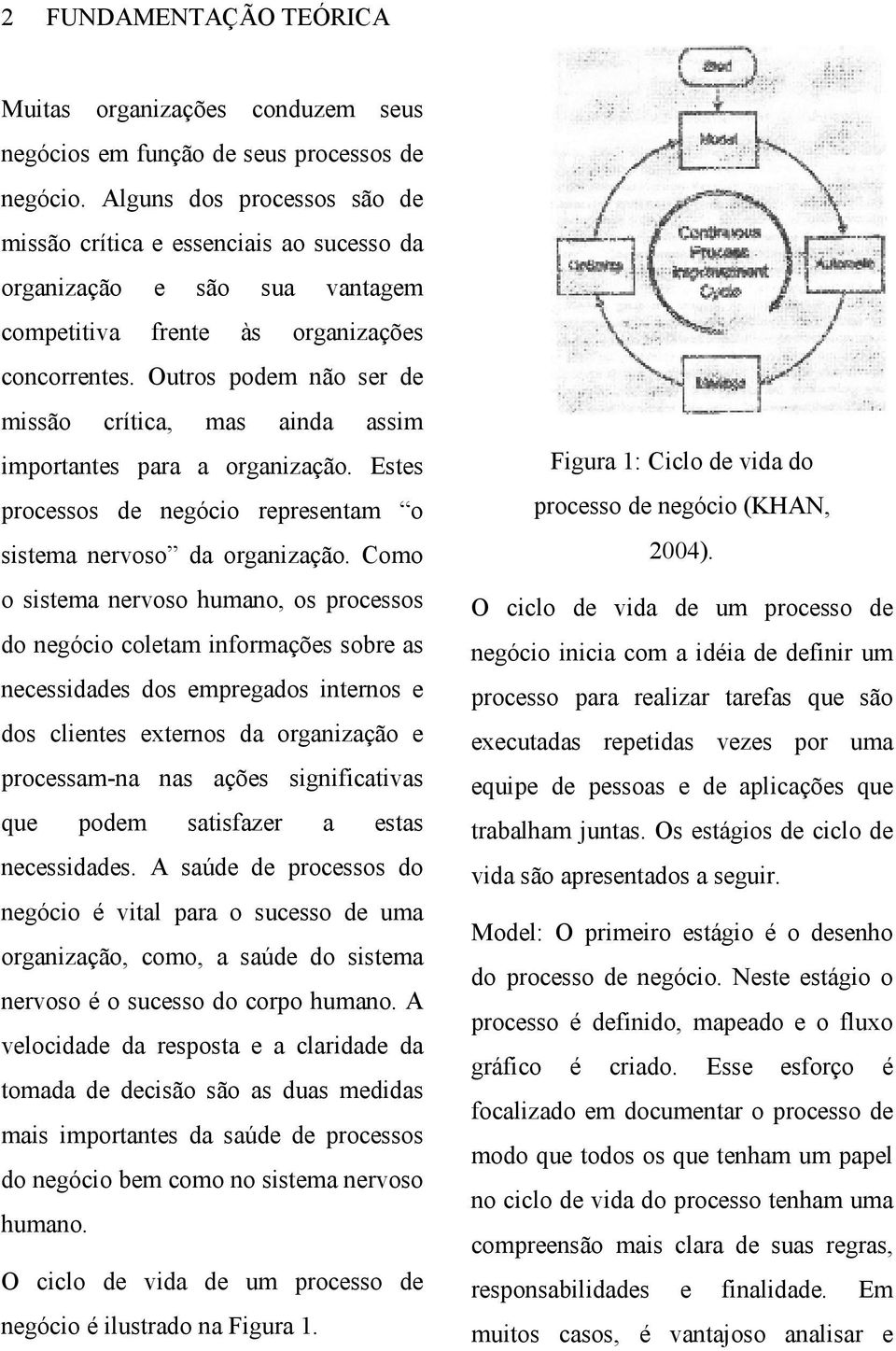 Outros podem não ser de missão crítica, mas ainda assim importantes para a organização. Estes processos de negócio representam o sistema nervoso da organização.