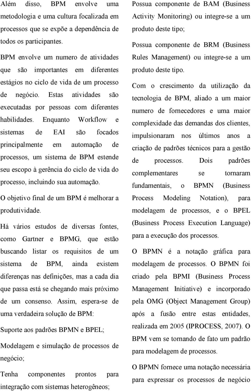 Enquanto Workflow e sistemas de EAI são focados principalmente em automação de processos, um sistema de BPM estende seu escopo à gerência do ciclo de vida do processo, incluindo sua automação.