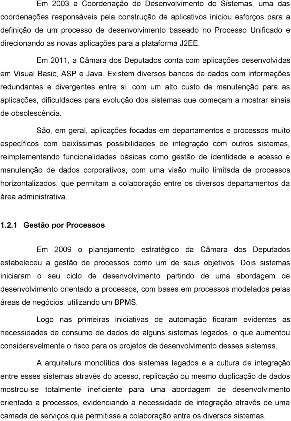 Existem diversos bancos de dados com informações redundantes e divergentes entre si, com um alto custo de manutenção para as aplicações, dificuldades para evolução dos sistemas que começam a mostrar