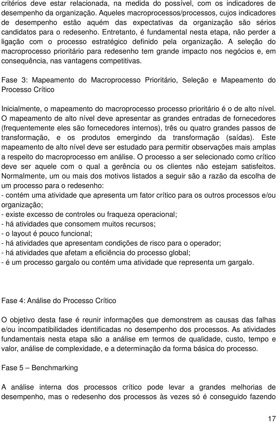 Entretanto, é fundamental nesta etapa, não perder a ligação com o processo estratégico definido pela organização.