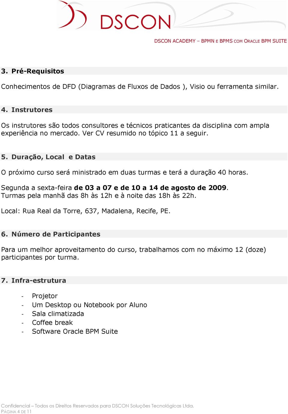 Duração, Local e Datas O próximo curso será ministrado em duas turmas e terá a duração 40 horas. Segunda a sexta-feira de 03 a 07 e de 10 a 14 de agosto de 2009.