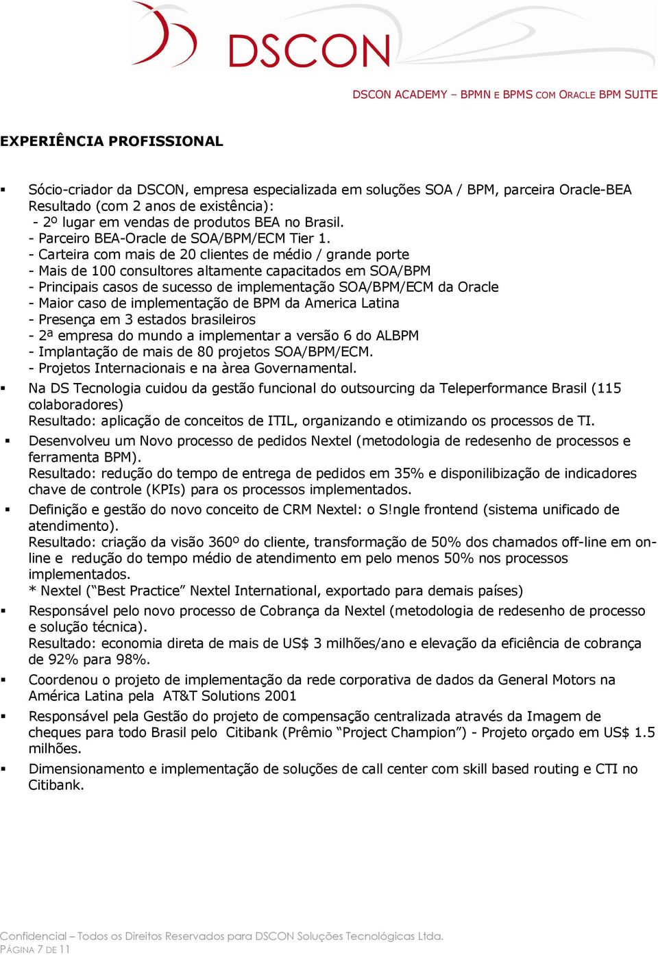 - Carteira com mais de 20 clientes de médio / grande porte - Mais de 100 consultores altamente capacitados em SOA/BPM - Principais casos de sucesso de implementação SOA/BPM/ECM da Oracle - Maior caso