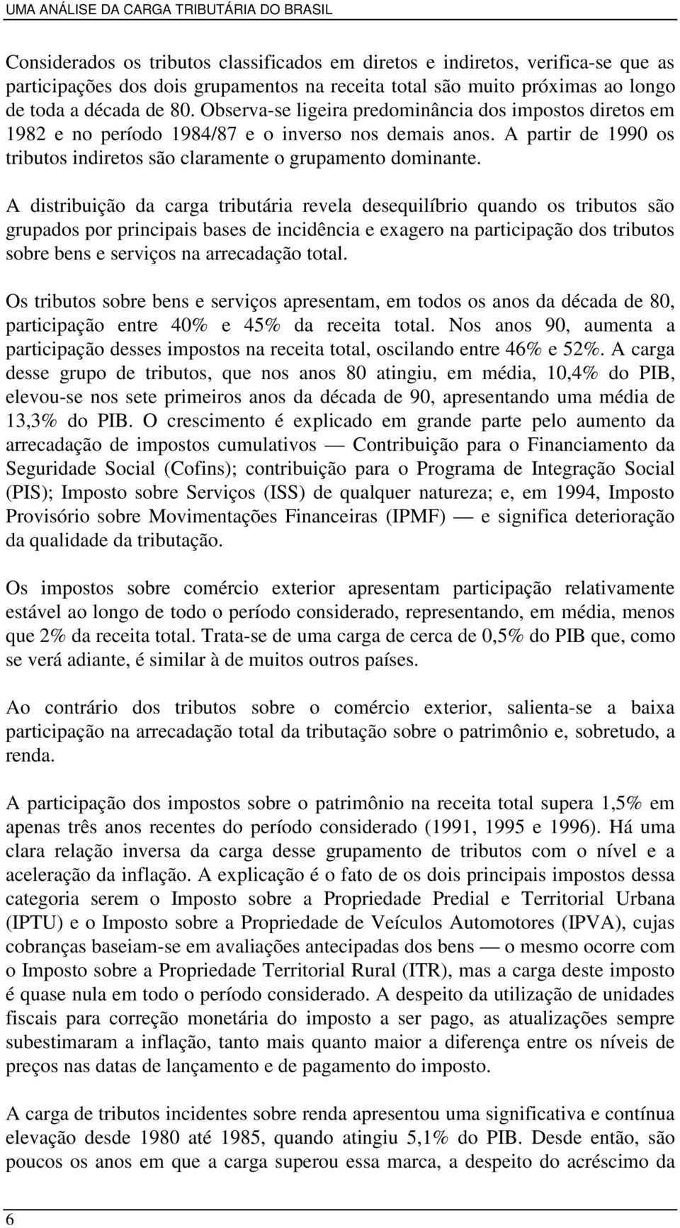 A distribuição da carga tributária revela desequilíbrio quando os tributos são grupados por principais bases de incidência e exagero na participação dos tributos sobre bens e serviços na arrecadação