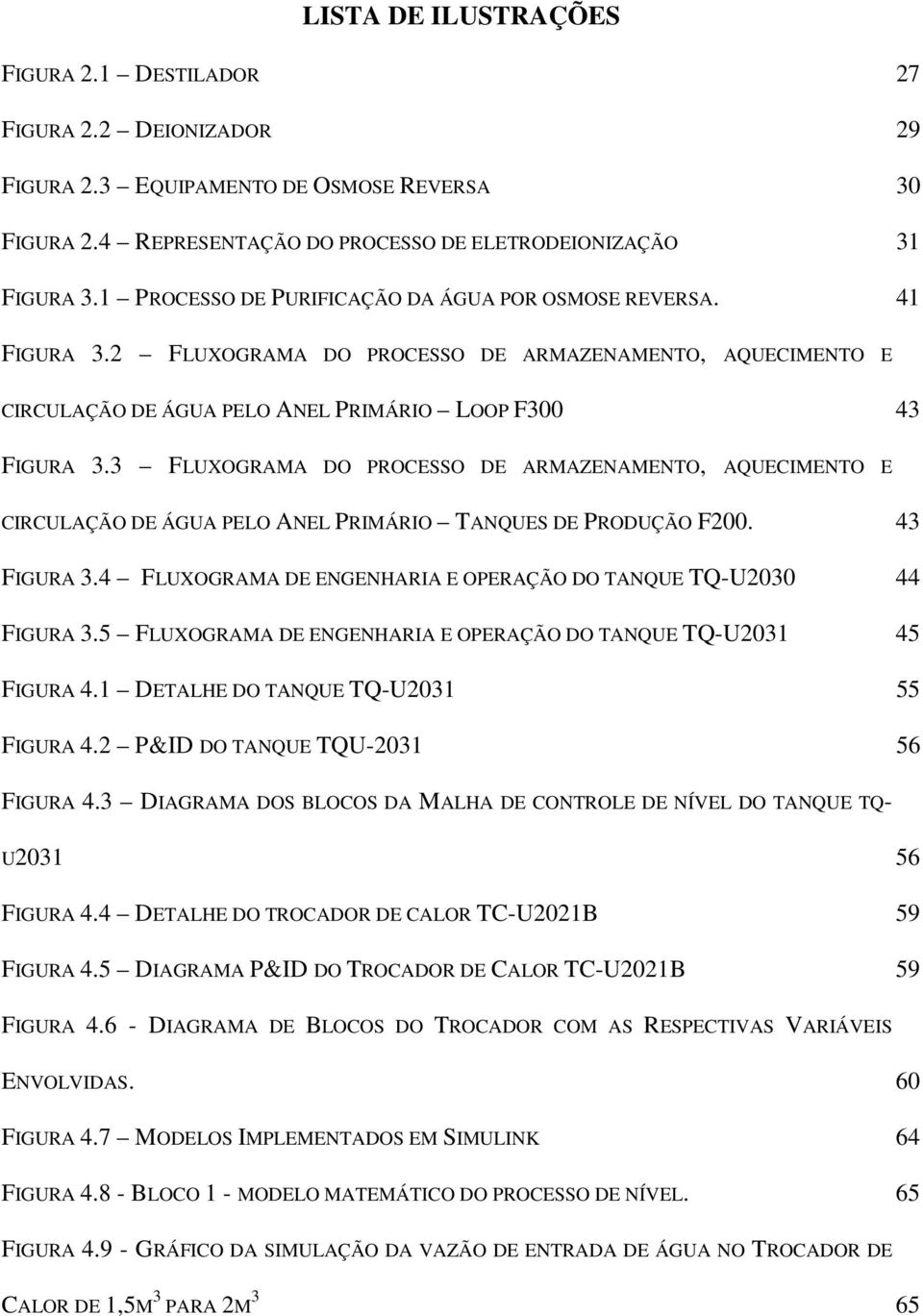 3 FLUXOGRAMA DO PROCESSO DE ARMAZENAMENTO, AQUECIMENTO E CIRCULAÇÃO DE ÁGUA PELO ANEL PRIMÁRIO TANQUES DE PRODUÇÃO F200. 43 FIGURA 3.