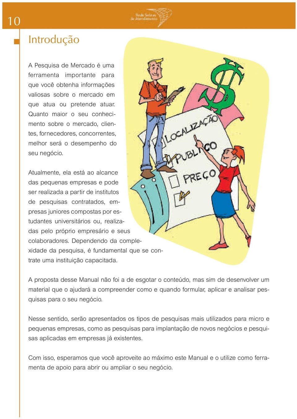 Atualmente, ela está ao alcance das pequenas empresas e pode ser realizada a partir de institutos de pesquisas contratados, empresas juniores compostas por estudantes universitários ou, realizadas