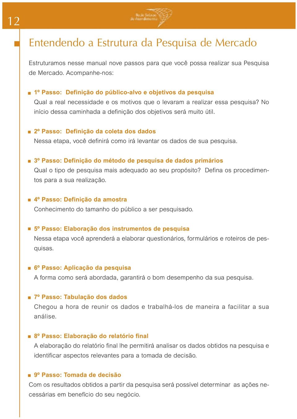 No início dessa caminhada a definição dos objetivos será muito útil. 2º Passo: Definição da coleta dos dados Nessa etapa, você definirá como irá levantar os dados de sua pesquisa.