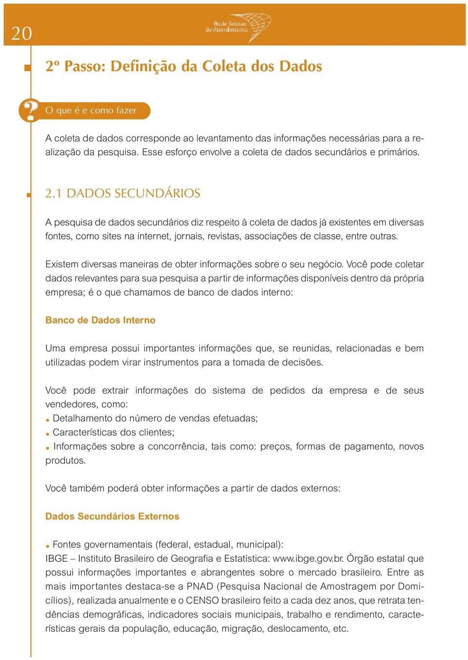 1 DADOS SECUNDÁRIOS A pesquisa de dados secundários diz respeito à coleta de dados já existentes em diversas fontes, como sites na internet, jornais, revistas, associações de classe, entre outras.