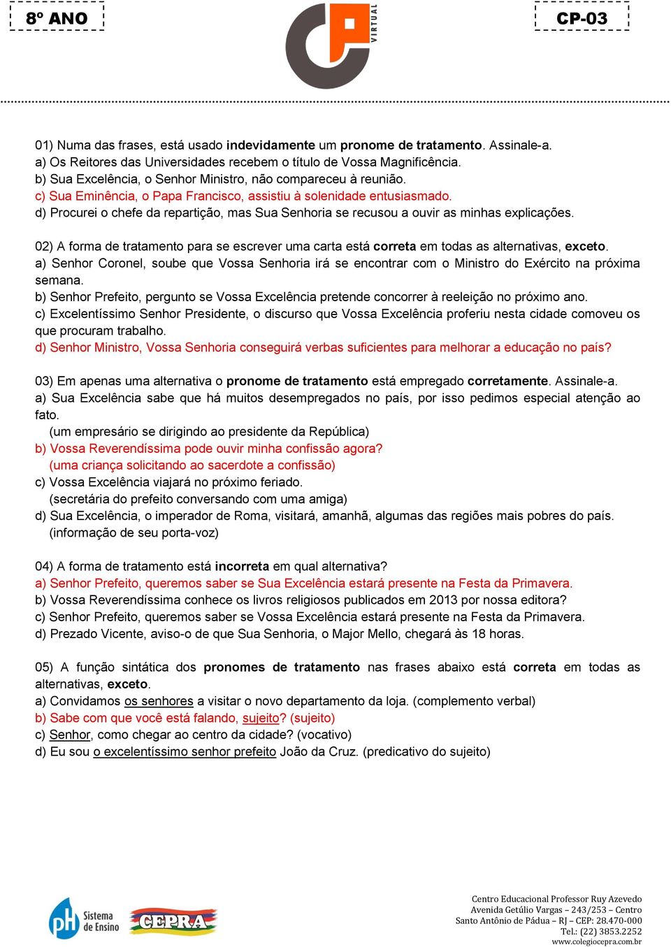 d) Procurei o chefe da repartição, mas Sua Senhoria se recusou a ouvir as minhas explicações. 02) A forma de tratamento para se escrever uma carta está correta em todas as alternativas, exceto.