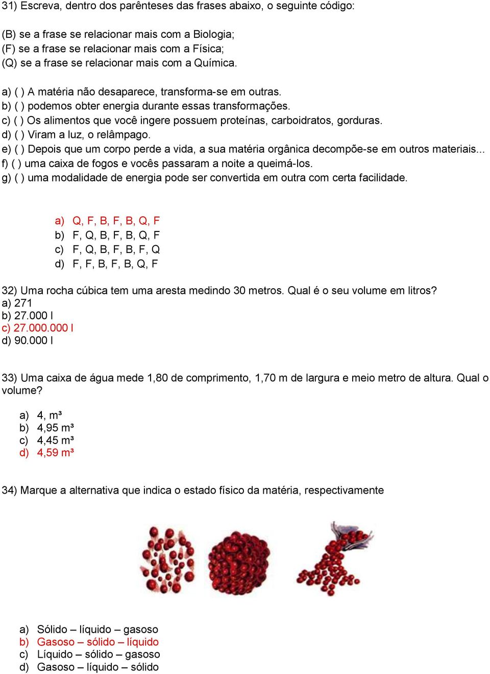 c) ( ) Os alimentos que você ingere possuem proteínas, carboidratos, gorduras. d) ( ) Viram a luz, o relâmpago.