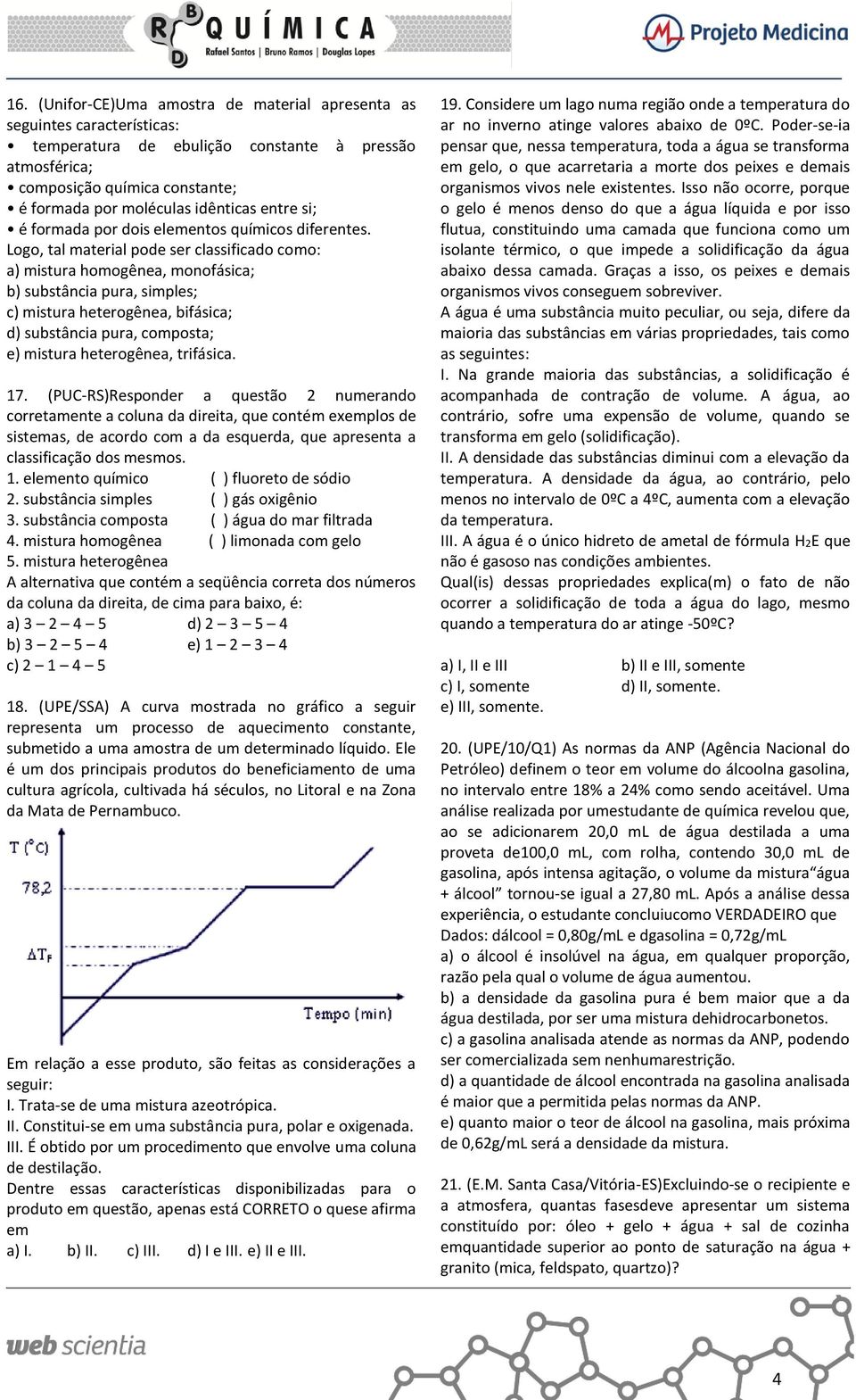 Logo, tal material pode ser classificado como: a) mistura homogênea, monofásica; b) substância pura, simples; c) mistura heterogênea, bifásica; d) substância pura, composta; e) mistura heterogênea,