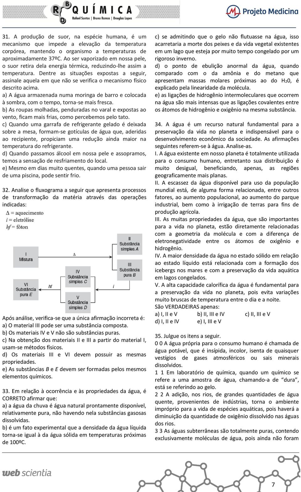 Dentre as situações expostas a seguir, assinale aquela em que não se verifica o mecanismo físico descrito acima.