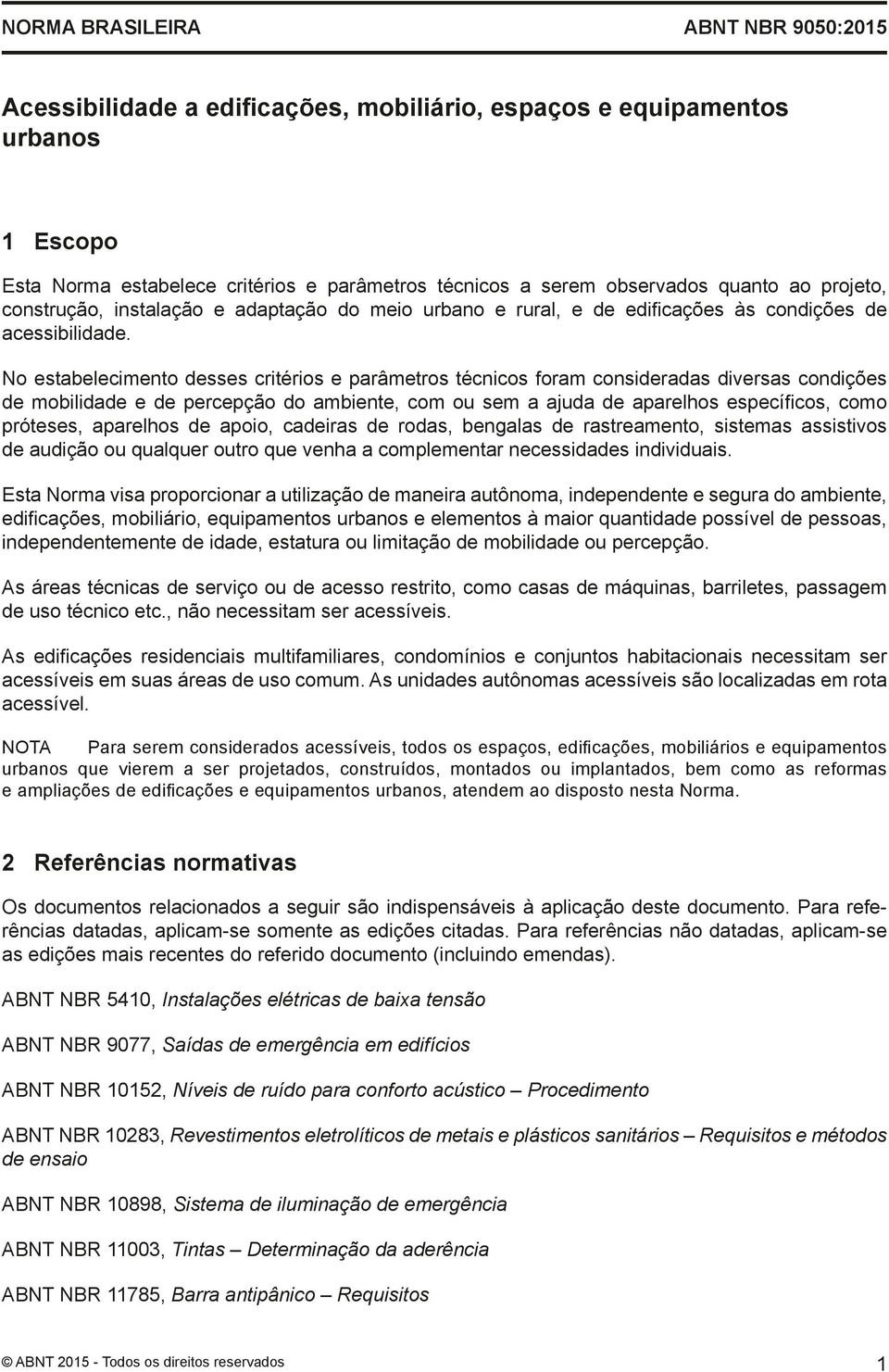 No estabelecimento desses critérios e parâmetros técnicos foram consideradas diversas condições de mobilidade e de percepção do ambiente, com ou sem a ajuda de aparelhos específicos, como próteses,