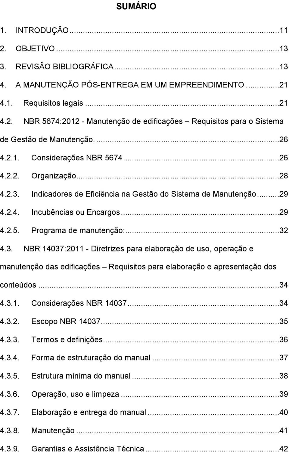 ..32 4.3. NBR 14037:2011 - Diretrizes para elaboração de uso, operação e manutenção das edificações Requisitos para elaboração e apresentação dos conteúdos...34 4.3.1. Considerações NBR 14037...34 4.3.2. Escopo NBR 14037.