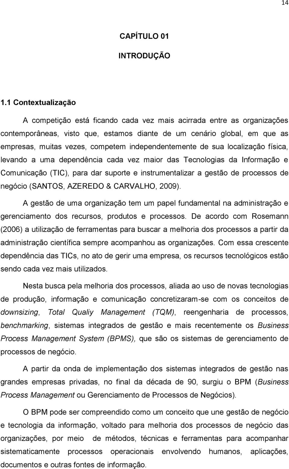 independentemente de sua localização física, levando a uma dependência cada vez maior das Tecnologias da Informação e Comunicação (TIC), para dar suporte e instrumentalizar a gestão de processos de