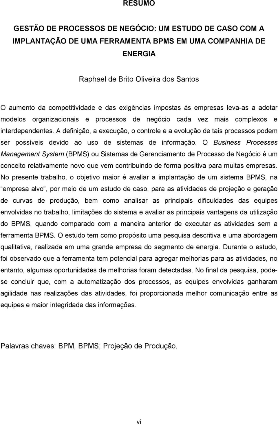 A definição, a execução, o controle e a evolução de tais processos podem ser possíveis devido ao uso de sistemas de informação.