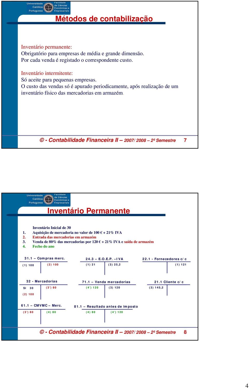 - Contabilidade Financeira II 2007/ 2008 2º Semestre 7 Inventário Permanente Inventário Inicial de 30 1. Aquisição de mercadoria no valor de 100 + 21% IVA 2. Entrada das mercadorias em armazém 3.