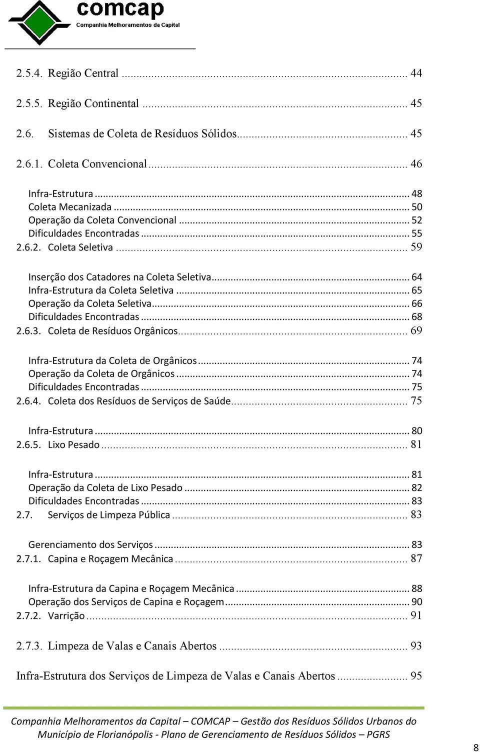 .. 65 Operação da Coleta Seletiva... 66 Dificuldades Encontradas... 68 2.6.3. Coleta de Resíduos Orgânicos... 69 Infra-Estrutura da Coleta de Orgânicos... 74 Operação da Coleta de Orgânicos.