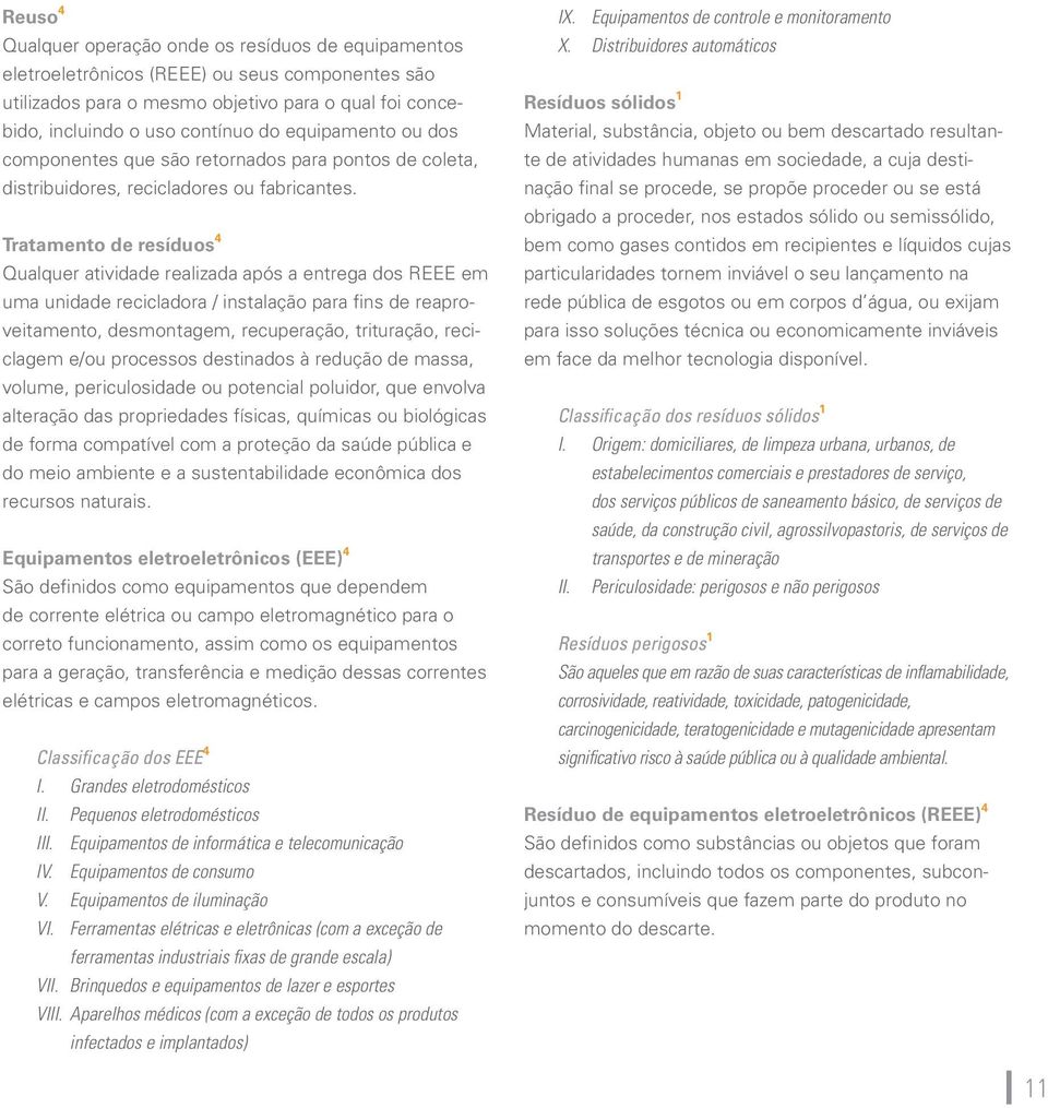 Tratamento de resíduos 4 Qualquer atividade realizada após a entrega dos REEE em uma unidade recicladora / instalação para fins de reaproveitamento, desmontagem, recuperação, trituração, reciclagem