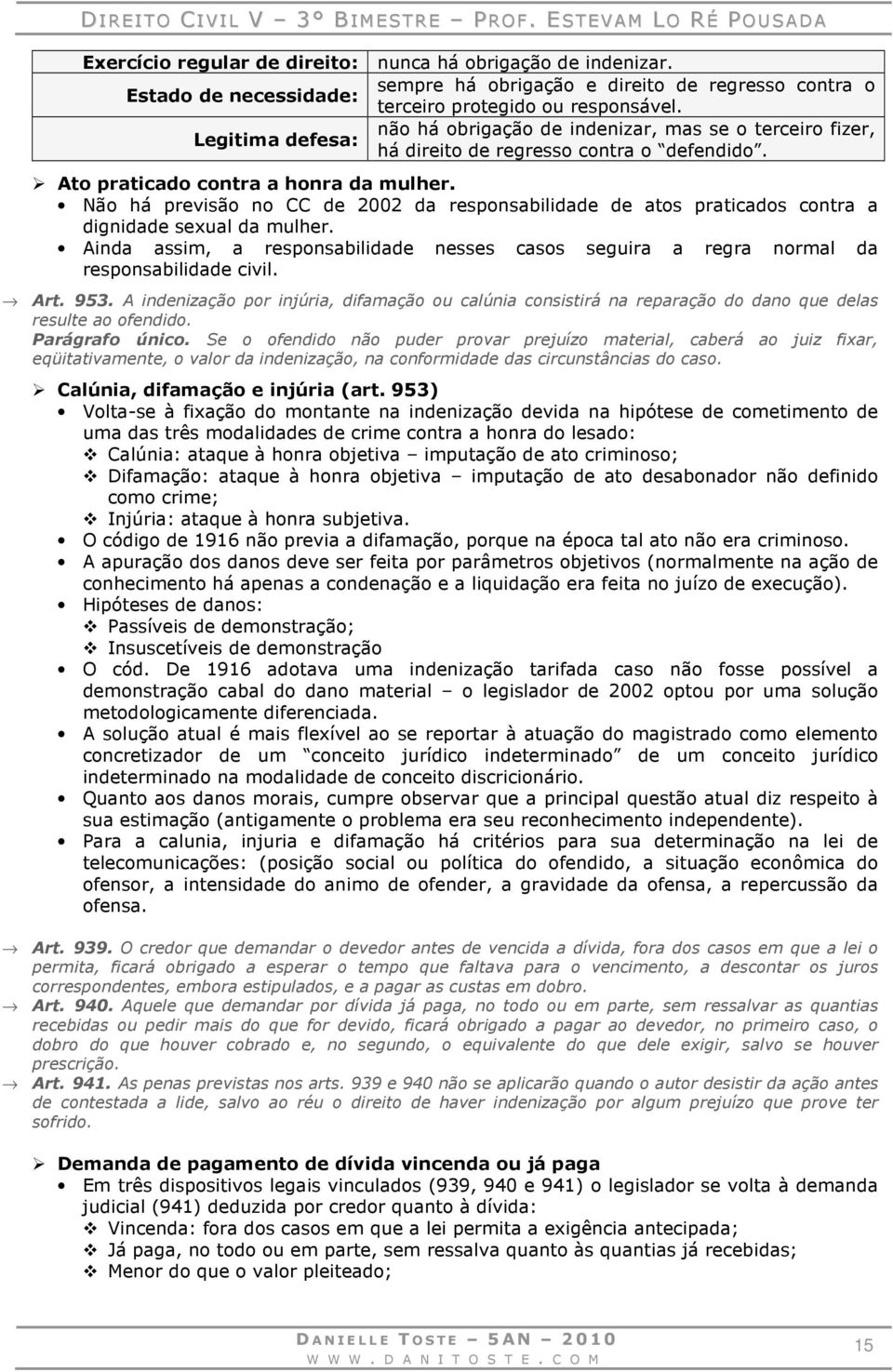 Não há previsão no CC de 2002 da responsabilidade de atos praticados contra a dignidade sexual da mulher. Ainda assim, a responsabilidade nesses casos seguira a regra normal da responsabilidade civil.